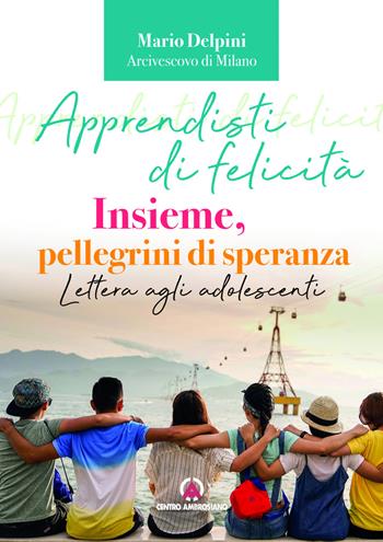 Apprendisti di felicità. Insieme, pellegrini di speranza. Lettera agli adolescenti - Mario Delpini - Libro Centro Ambrosiano 2024 | Libraccio.it