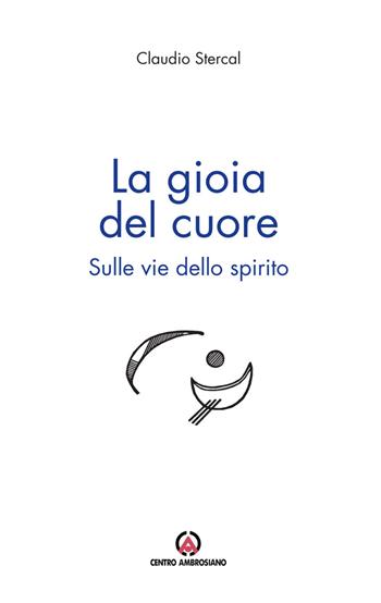 La gioia del cuore. Sulle vie dello spirito - Claudio Stercal - Libro Centro Ambrosiano 2023 | Libraccio.it