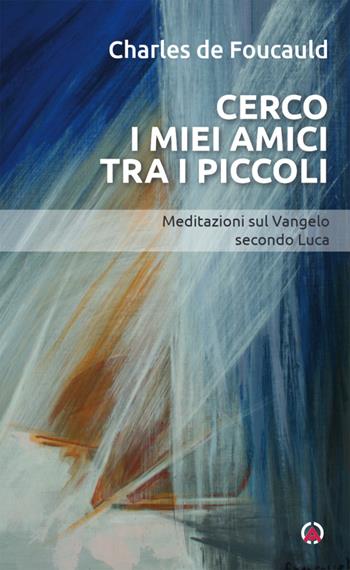 Cerco i miei amici tra i piccoli. Meditazioni sul Vangelo secondo Luca - Charles de Foucauld - Libro Centro Ambrosiano 2024, Opera Omnia Charles de Foucauld | Libraccio.it
