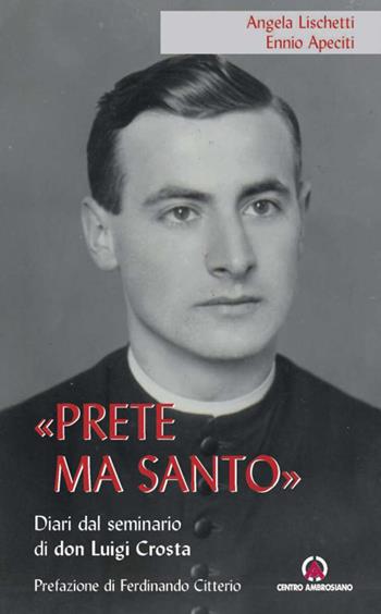 «Prete ma santo». Diario dal seminario di don Luigi Crosta - Angela Lischetti, Ennio Apeciti - Libro Centro Ambrosiano 2025 | Libraccio.it