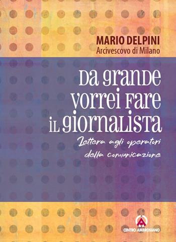 Da grande vorrei fare il giornalista. Lettera agli operatori della comunicazione - Mario Delpini - Libro Centro Ambrosiano 2025, Lettere Delpini | Libraccio.it