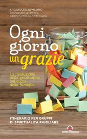 Ogni giorno un grazie. La rivoluzione della gratitudine nel cuore della famiglia. Itinerario per gruppi di spiritualità familiare