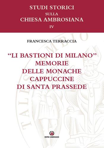 «Li bastioni di Milano». Memorie delle monache cappuccine di santa Prassede - Francesca Terraccia - Libro Centro Ambrosiano 2026, Studi storici sulla Chiesa ambrosiana | Libraccio.it