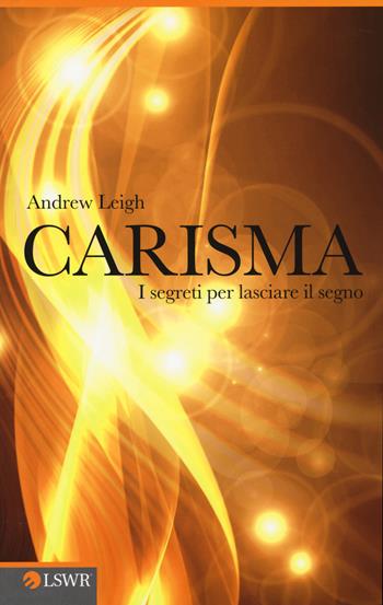 Carisma. I segreti per lasciare il segno - Andrew Leigh - Libro Edizioni LSWR 2014, Crescita personale | Libraccio.it