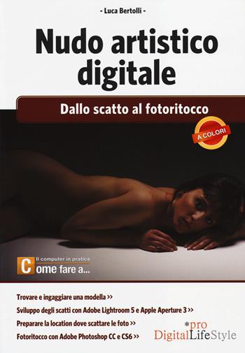 Nudo artistico digitale. Dallo scatto al fotoritocco - Luca Bertolli - Libro Edizioni LSWR 2014, Digital Lifestyle Pro | Libraccio.it