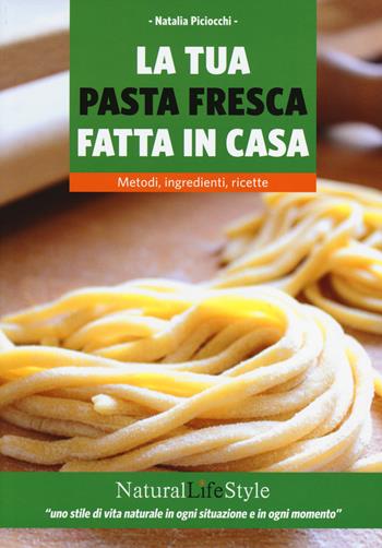 La tua pasta fresca fatta in casa. Metodi, ingredienti, ricette - Natalia Piciocchi - Libro Edizioni LSWR 2014, Natural LifeStyle | Libraccio.it
