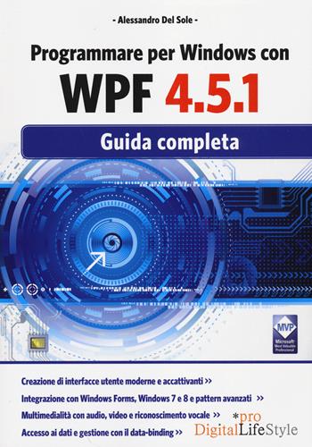 Programmare per Windows con WPF 4.5.1. Guida completa - Alessandro Del Sole - Libro Edizioni LSWR 2014, Digital Lifestyle Pro | Libraccio.it