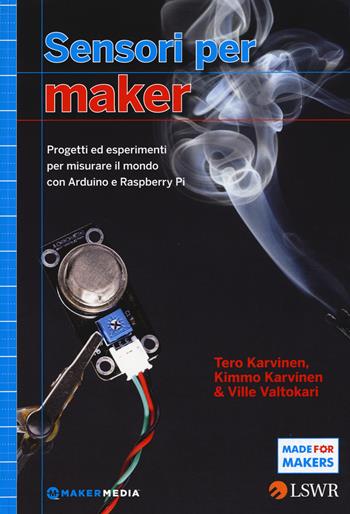Sensori per Maker. Progetti ed esperimenti per misurare il mondo con Arduino e Raspberry Pi - Tero Karvinen, Kimmo Karvinen, Ville Valtokari - Libro Edizioni LSWR 2015, Made for makers | Libraccio.it