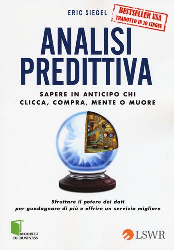 Analisi predittiva. Sapere in anticipo chi clicca, compra, mente o muore - Eric Siegel - Libro Edizioni LSWR 2015, Modelli di business | Libraccio.it