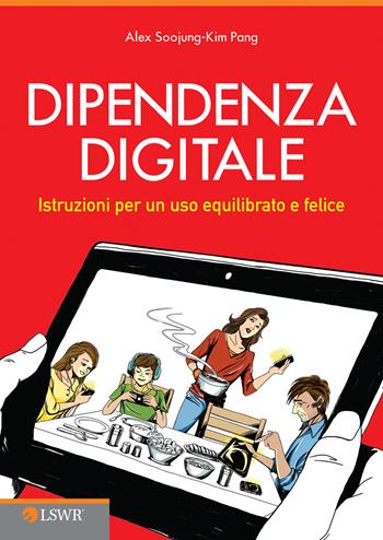 Dipendenza digitale. Istruzioni per un uso equilibrato e felice della tecnologia - Alex Soojung-Kim Pang - Libro Edizioni LSWR 2015, Crescita personale | Libraccio.it