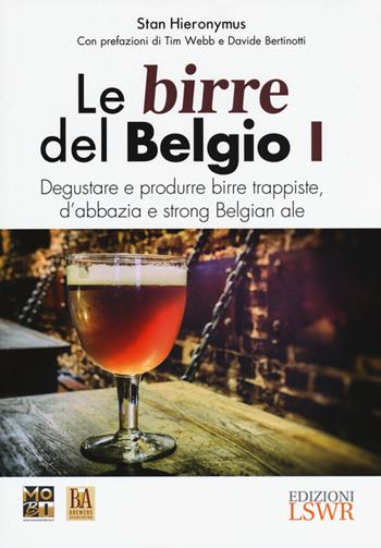 Le birre del Belgio. Degustare e produrre birre trappiste, d'abbazia e strong Belgian ale. Vol. 1 - Stan Hieronymus - Libro Edizioni LSWR 2015, Grandi passioni | Libraccio.it