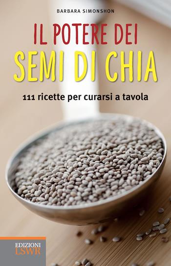 Il potere dei semi di chia. 111 ricette per curarsi a tavola - Barbara Simonsohn - Libro Edizioni LSWR 2015, Salute e benessere | Libraccio.it