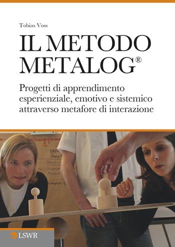 Il metodo METALOG®. Progetti di apprendimento esperienziale, emotivo e sistematico attraverso metafore di interazione - Tobias Voss - Libro Edizioni LSWR 2015 | Libraccio.it