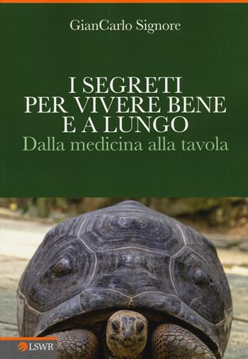 I segreti per vivere bene e a lungo. Dalla medicina alla tavola - Giancarlo Signore - Libro Edizioni LSWR 2015, Salute e benessere | Libraccio.it