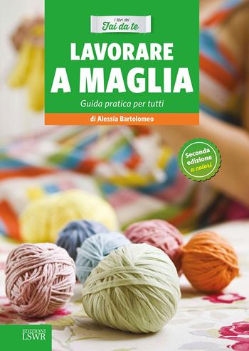 Lavorare a maglia. Guida pratica per tutti - Alessia Bartolomeo - Libro Edizioni LSWR 2015, Natural LifeStyle | Libraccio.it