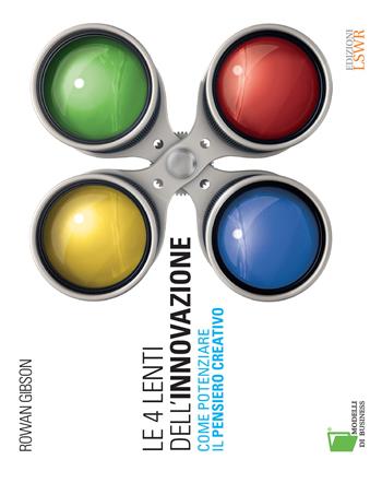 Le 4 lenti dell'innovazione. Come potenziare il pensiero creativo - Rowan Gibson - Libro Edizioni LSWR 2015, Modelli di business | Libraccio.it