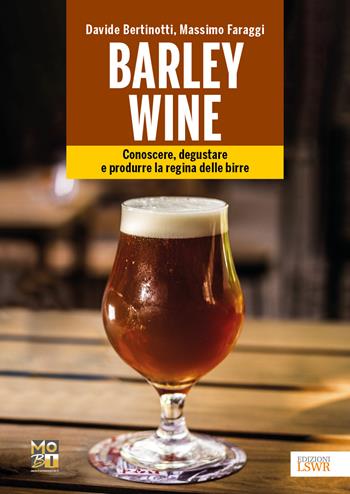 Barley wine. Conoscere, degustare e produrre la regina delle birre - Davide Bertinotti, Massimo Faraggi - Libro Edizioni LSWR 2022, Grandi passioni | Libraccio.it
