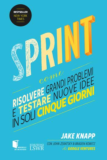 Sprint. Come risolvere grandi problemi e testare nuove idee in soli cinque giorni - Jake Knapp, John Zeratsky, Braden Kowitz - Libro Edizioni LSWR 2022, Modelli di business | Libraccio.it