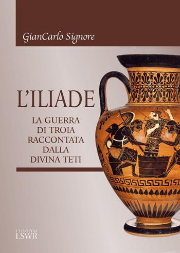 L' Iliade. La guerra di Troia raccontata dalla divina Teti - Giancarlo Signore - Libro Edizioni LSWR 2022, Cultura e società | Libraccio.it