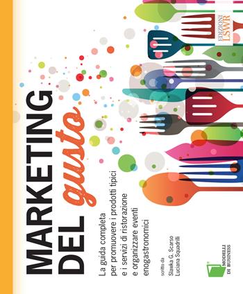 Marketing del gusto. La guida completa per promuovere i prodotti tipici e i servizi di ristorazione e organizzare eventi enogastronomici - Slawka G. Scarso, Luciana Squadrilli - Libro Edizioni LSWR 2015, Modelli di business | Libraccio.it