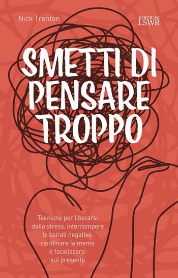 Smetti di pensare troppo. Tecniche per liberarsi dallo stress, interrompere le spirali negative, riordinare la mente e focalizzarsi sul presente - Nick Trenton - Libro Edizioni LSWR 2022, Crescita personale | Libraccio.it