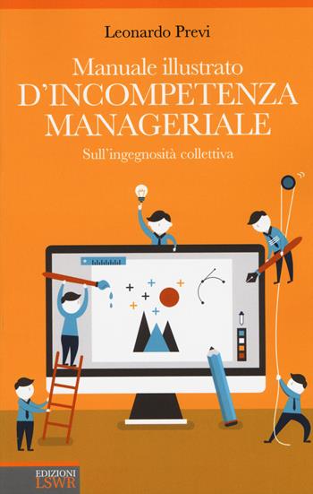 Manuale illustrato d'incompetenza manageriale. Sull'ingegnosità collettiva - Leonardo Previ - Libro Edizioni LSWR 2015, Crescita personale | Libraccio.it