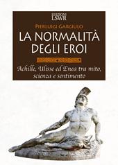 La normalità degli eroi. Achille, Ulisse ed Enea tra mito, scienza e sentimento