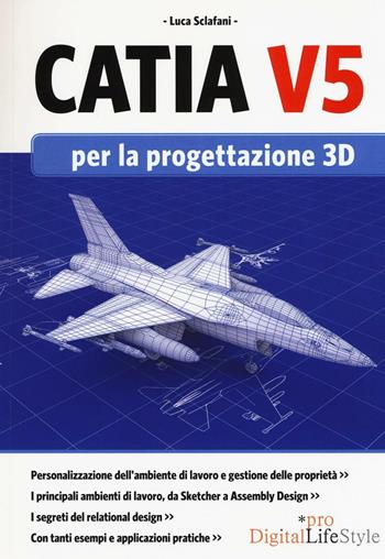 Catia V5 per la progettazione 3D - Luca Sclafani - Libro Edizioni LSWR 2016, Digital Lifestyle Pro | Libraccio.it