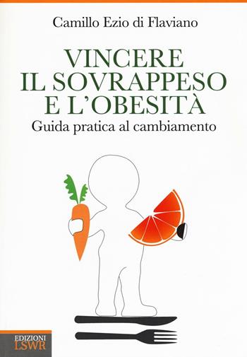 Vincere il sovrappeso e l'obesità. Guida pratica al cambiamento - Camillo Ezio Di Flaviano - Libro Edizioni LSWR 2016, Salute e benessere | Libraccio.it