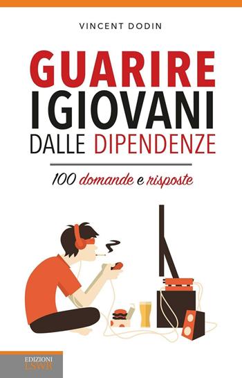 Guarire i giovani dalle dipendenze. 100 domande e risposte - Vincent Dodin - Libro Edizioni LSWR 2016, Crescita personale | Libraccio.it