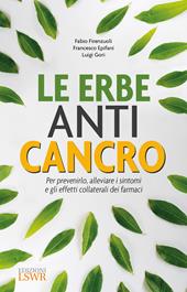 Le erbe anti cancro. Per prevenirlo, alleviare i sintomi e gli effetti collaterali dei farmaci