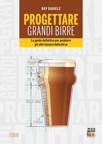 Progettare grandi birre. La guida definitiva per produrre gli stili classici della birra - Ray Daniels - Libro Edizioni LSWR 2016, Grandi passioni | Libraccio.it