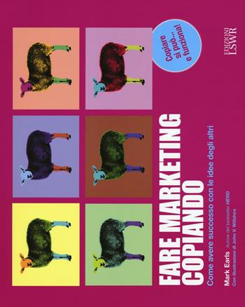 Fare marketing copiando. Come avere successo con le idee degli altri - Mark Earls - Libro Edizioni LSWR 2016, Modelli di business | Libraccio.it