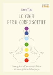 Lo yoga del corpo sottile. Una guida all’anatomia fisica ed energetica dello yoga