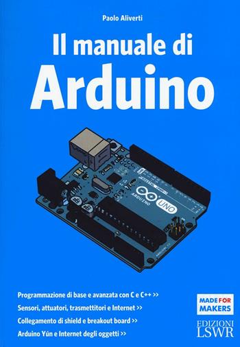 Il manuale di Arduino. Guida completa - Paolo Aliverti - Libro Edizioni LSWR 2016, Made for makers | Libraccio.it