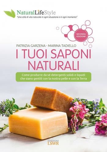 I tuoi saponi naturali. Come produrre da sé detergenti solidi e liquidi che siano gentili con la nostra pelle e con la terra - Marina Tadiello, Patrizia Garzena - Libro Edizioni LSWR 2022, Natural LifeStyle | Libraccio.it