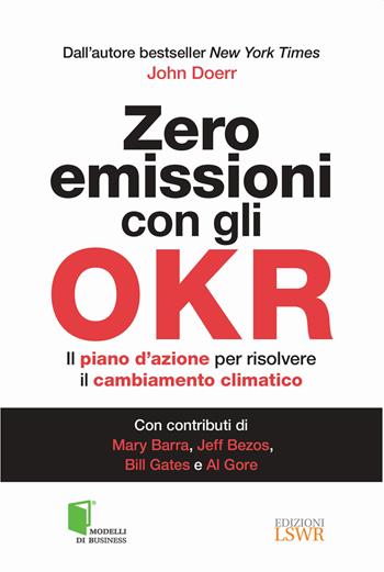 Zero emissioni con gli OKR. Il piano d’azione per risolvere il cambiamento climatico - John Doerr - Libro Edizioni LSWR 2022, Modelli di business | Libraccio.it