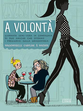 A volontà. Giornata semi-vera in compagnia di due amiche che sfidano i pregiudizi sulla grassofobia - Caroline Mademoiselle, Mathou - Libro Edizioni LSWR 2022, Cultura e società | Libraccio.it