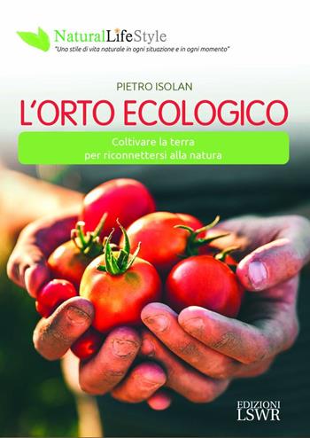 L' orto ecologico. Coltivare la terra per riconnettersi alla natura - Pietro Isolan - Libro Edizioni LSWR 2022, Natural LifeStyle | Libraccio.it