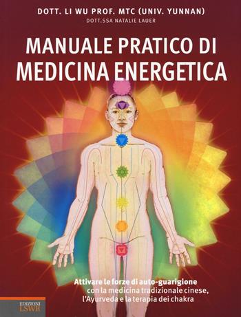 Manuale pratico di medicina energetica. Attivare le forze di autoguarigione con la medicina tradizionale cinese, l'Ayurveda e la terapia dei chakra - Li Wu, Natalie Lauer - Libro Edizioni LSWR 2016, Salute e benessere | Libraccio.it