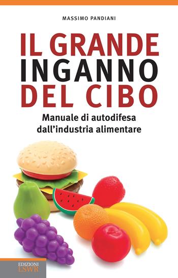 Il grande inganno del cibo. Manuale di autodifesa dall'industria alimentare - Massimo Pandiani - Libro Edizioni LSWR 2017, Salute e benessere | Libraccio.it