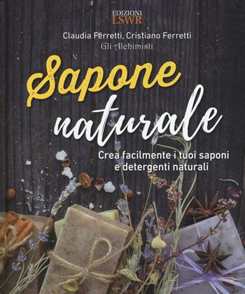 Sapone naturale. Crea facilmente i tuoi saponi e detergenti naturali - Claudia Ferretti, Cristiano Ferretti - Libro Edizioni LSWR 2016, Natural LifeStyle | Libraccio.it