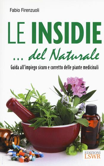 Le insidie... del naturale. Guida all'impiego sicuro e corretto delle piante medicinali - Fabio Firenzuoli - Libro Edizioni LSWR 2017, Salute e benessere | Libraccio.it