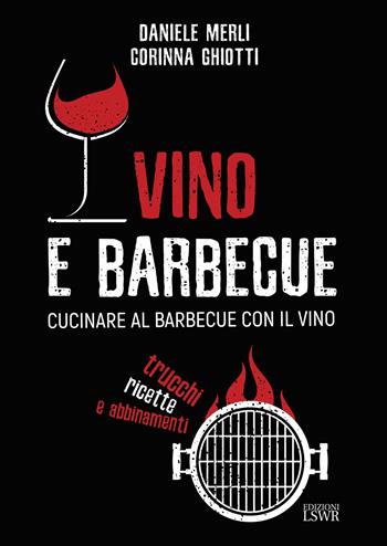 Vino e barbecue. Cucinare al barbecue con il vino: trucchi, ricette e abbinamenti - Daniele Merli, Corinna Ghiotti - Libro Edizioni LSWR 2022, Grandi passioni | Libraccio.it