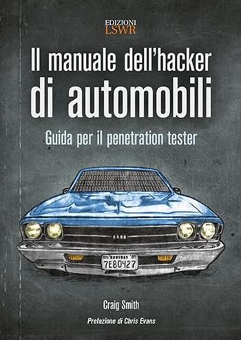 Il manuale dell'hacker di automobili. Guida per il penetration tester - Craig Smith - Libro Edizioni LSWR 2016, Digital Lifestyle Pro | Libraccio.it