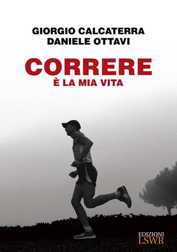 Correre è la mia vita - Giorgio Calcaterra, Daniele Ottavi - Libro Edizioni LSWR 2016, Salute e benessere | Libraccio.it