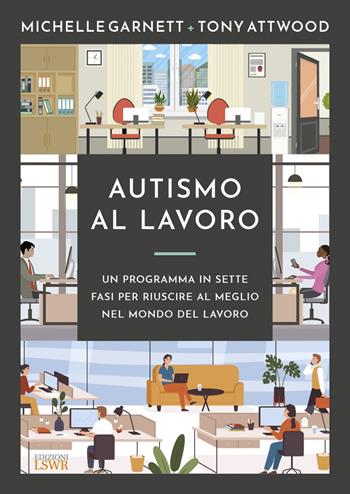 Autismo al lavoro. Un programma in sette fasi per riuscire meglio nel mondo del lavoro - Tony Attwood, Michelle Garnett - Libro Edizioni LSWR 2023, Cultura e società | Libraccio.it