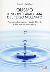 Olismo. Il nuovo paradigma del terzo millennio. Ambiente, alimentazione e qualità della vita. Crisi ed inversione di tendenza