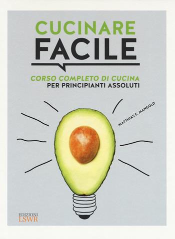 Cucinare facile. Corso completo di cucina per principianti assoluti - Matthias F. Mangold - Libro Edizioni LSWR 2017, Grandi passioni | Libraccio.it