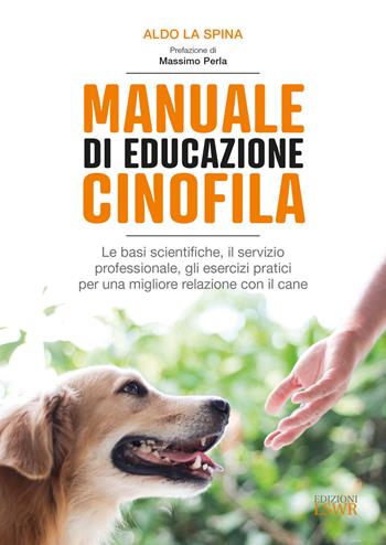 Manuale di educazione cinofila. Le basi scientifiche, il servizio professionale, gli esercizi pratici per una migliore relazione con il cane - Aldo La Spina - Libro Edizioni LSWR 2018, Grandi passioni | Libraccio.it